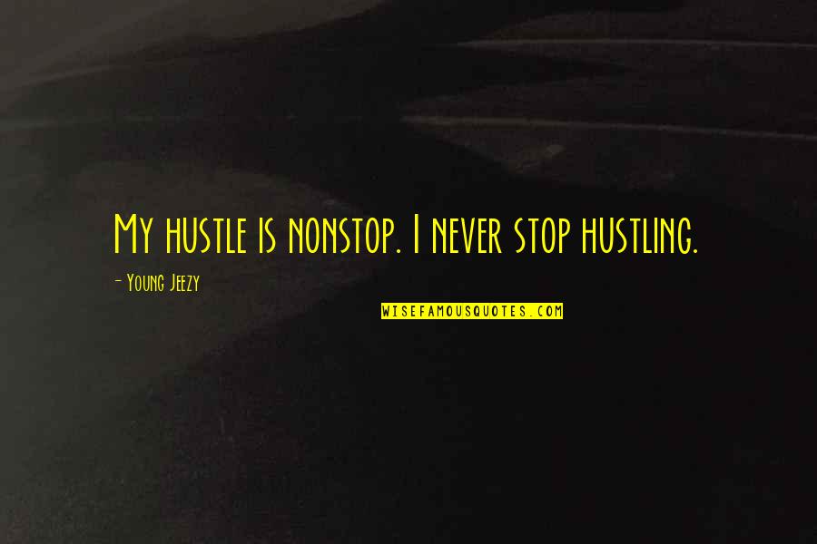 I Never Stop Quotes By Young Jeezy: My hustle is nonstop. I never stop hustling.