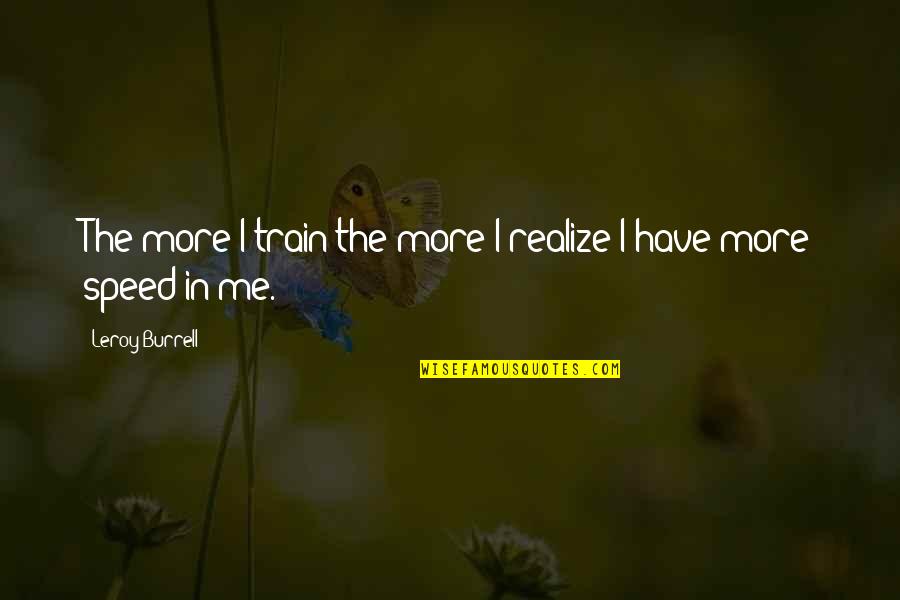 I Never Thought I Could Fall In Love With You Quotes By Leroy Burrell: The more I train the more I realize