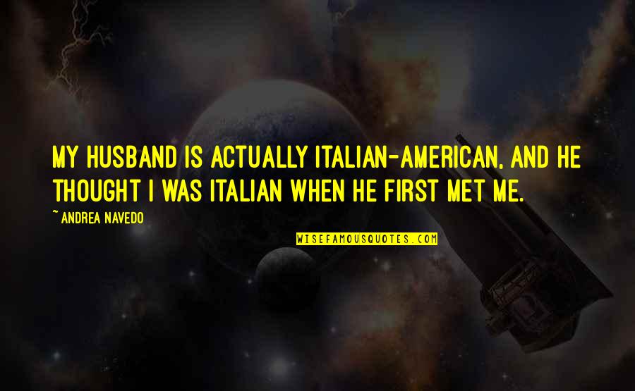 I Never Thought I Could Love Quotes By Andrea Navedo: My husband is actually Italian-American, and he thought I Never Thought I Could Love Quotes By Andrea Navedo: My husband is actually Italian-American, and he thought