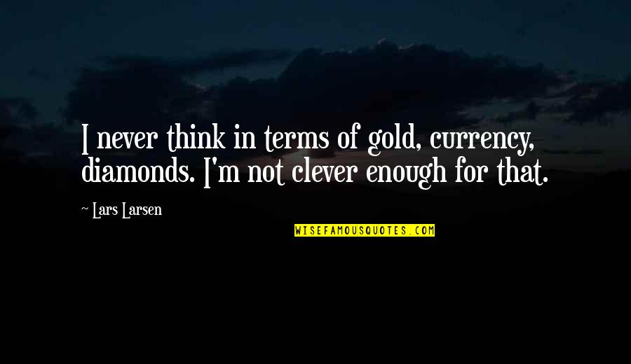 I Never Thought I Could Love Quotes By Lars Larsen: I never think in terms of gold, currency,