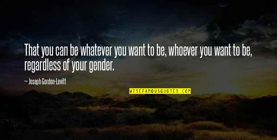 I Never Thought I Would Be In Love Like This Quotes By Joseph Gordon-Levitt: That you can be whatever you want to