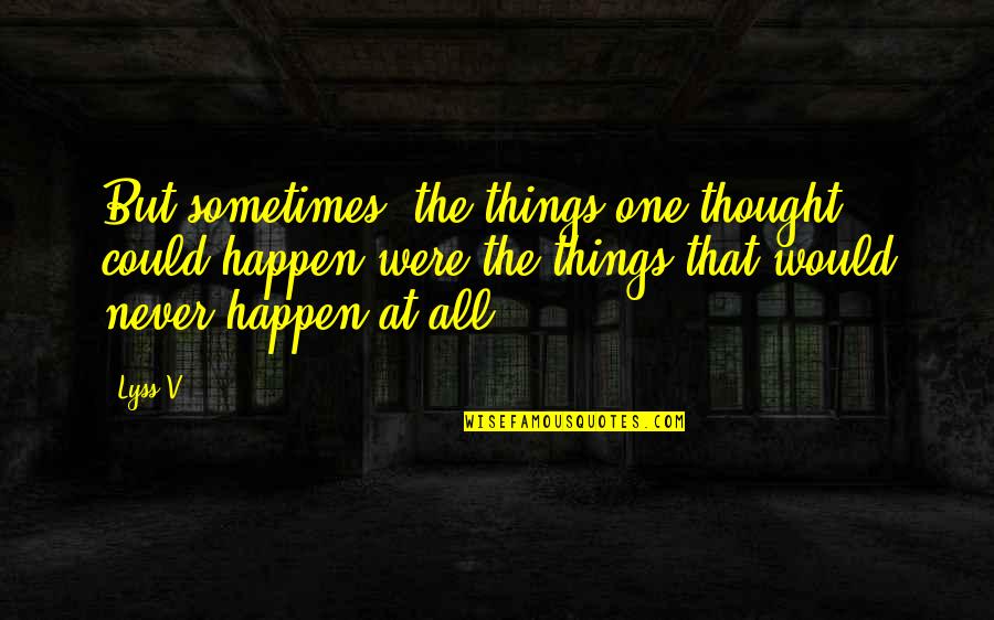 I Never Thought I Would Love You Quotes By Lyss V.: But sometimes, the things one thought could happen