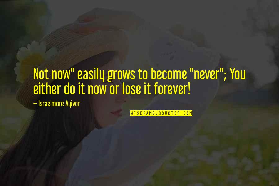 I Never Thought I'd Lose You Quotes By Israelmore Ayivor: Not now" easily grows to become "never"; You