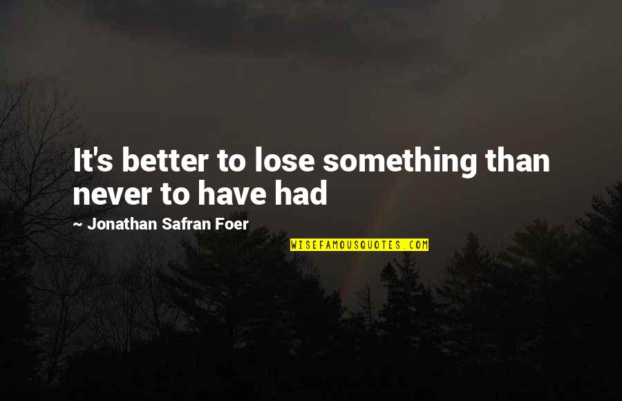 I Never Thought I'd Lose You Quotes By Jonathan Safran Foer: It's better to lose something than never to