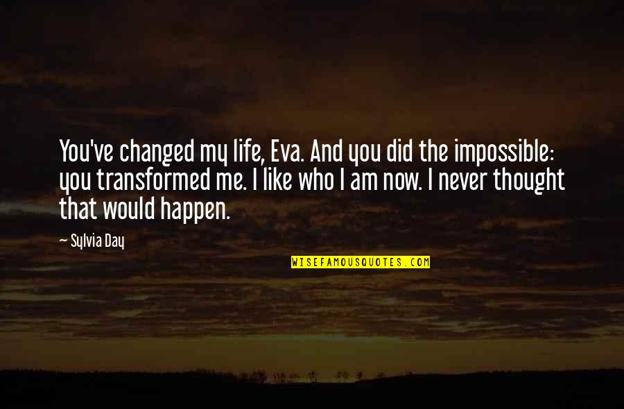 I Never Thought My Life Would Be Like This Quotes By Sylvia Day: You've changed my life, Eva. And you did I Never Thought My Life Would Be Like This Quotes By Sylvia Day: You've changed my life, Eva. And you did