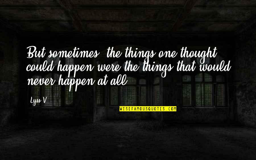 I Never Thought That I Could Love Quotes By Lyss V.: But sometimes, the things one thought could happen