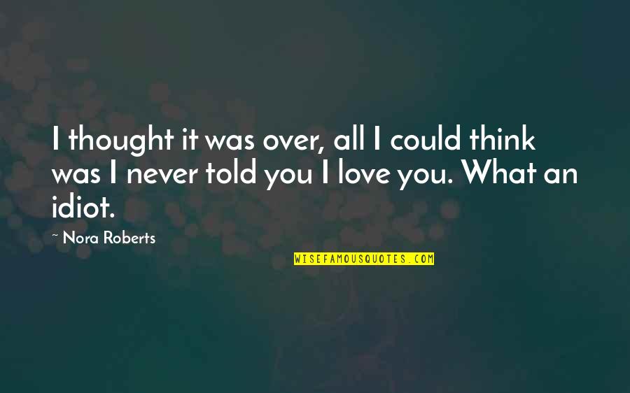 I Never Thought That I Could Love Quotes By Nora Roberts: I thought it was over, all I could