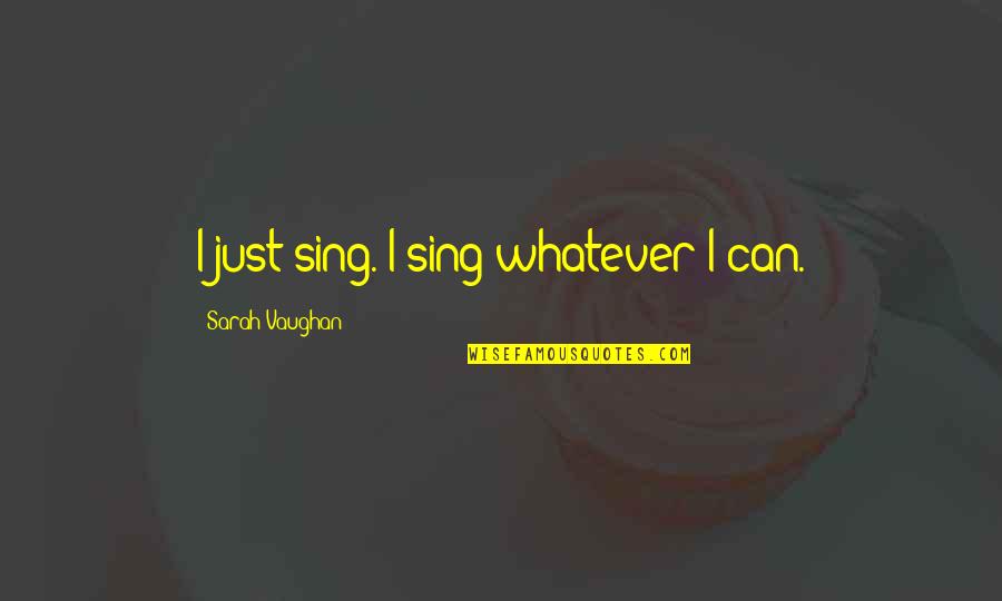 I Never Thought That I Could Love Quotes By Sarah Vaughan: I just sing. I sing whatever I can.