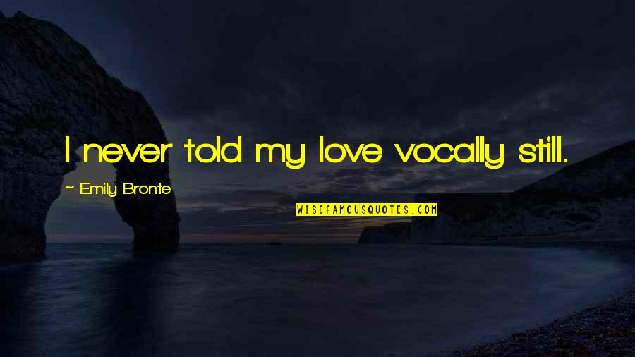 I Never Told You I Love You Quotes By Emily Bronte: I never told my love vocally still.