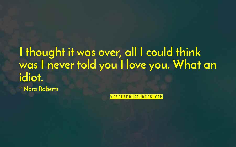 I Never Told You I Love You Quotes By Nora Roberts: I thought it was over, all I could