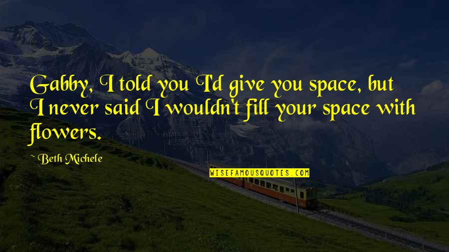 I Never Told You Quotes By Beth Michele: Gabby, I told you I'd give you space,