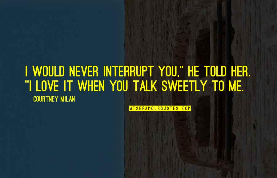 I Never Told You Quotes By Courtney Milan: I would never interrupt you," he told her.