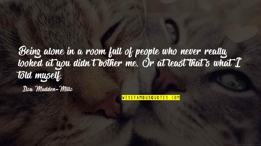 I Never Told You Quotes By Ilsa Madden-Mills: Being alone in a room full of people