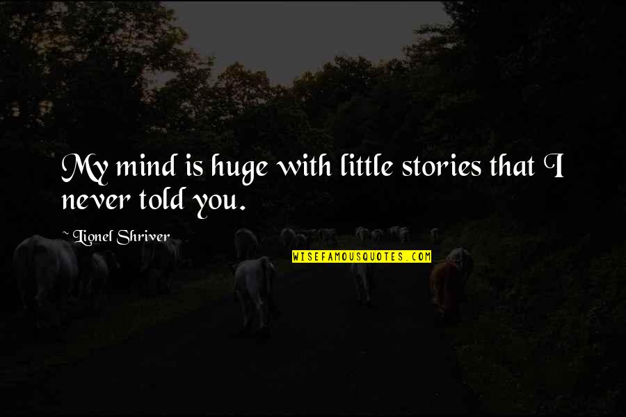 I Never Told You Quotes By Lionel Shriver: My mind is huge with little stories that