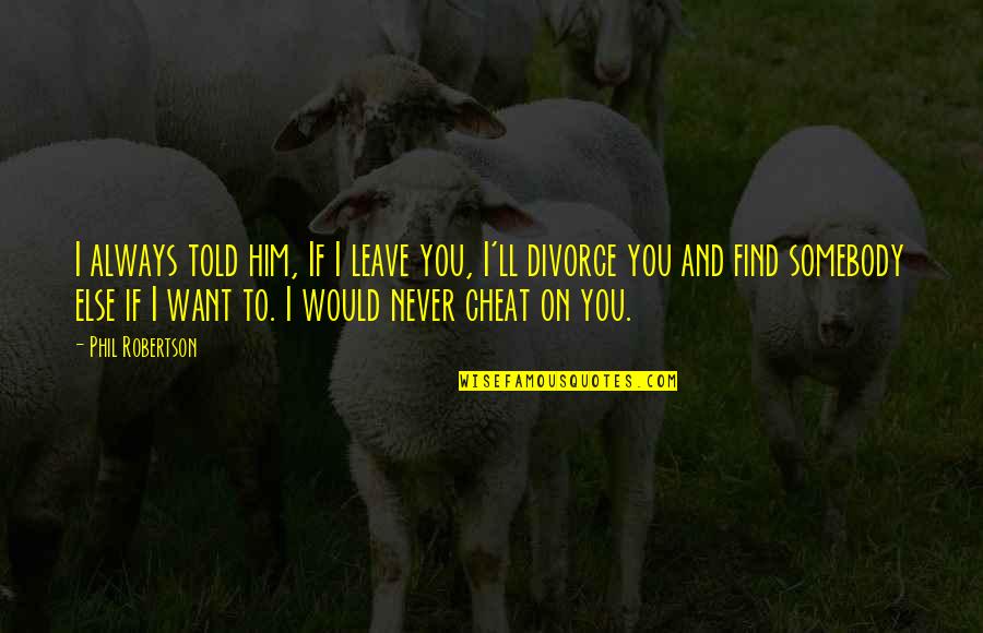 I Never Told You Quotes By Phil Robertson: I always told him, If I leave you,