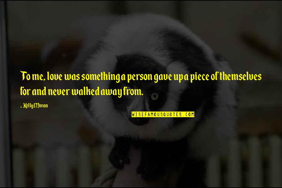 I Never Walked Away Quotes By Kelly Moran: To me, love was something a person gave I Never Walked Away Quotes By Kelly Moran: To me, love was something a person gave