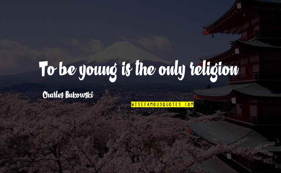 I Never Want To Break Up Quotes By Charles Bukowski: To be young is the only religion.