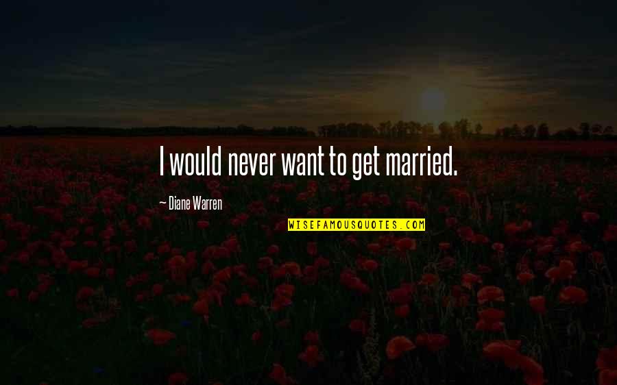 I Never Want To Get Married Quotes By Diane Warren: I would never want to get married.