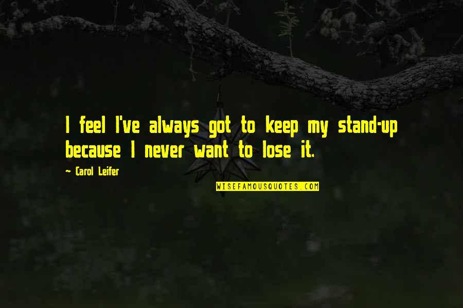 I Never Want To Lose You Quotes By Carol Leifer: I feel I've always got to keep my