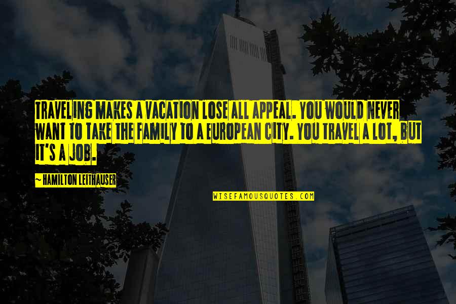 I Never Want To Lose You Quotes By Hamilton Leithauser: Traveling makes a vacation lose all appeal. You I Never Want To Lose You Quotes By Hamilton Leithauser: Traveling makes a vacation lose all appeal. You
