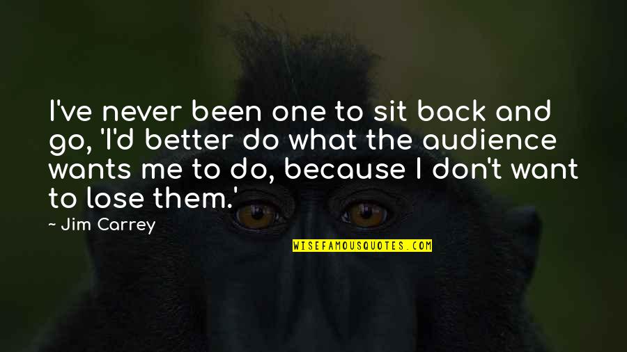 I Never Want To Lose You Quotes By Jim Carrey: I've never been one to sit back and I Never Want To Lose You Quotes By Jim Carrey: I've never been one to sit back and