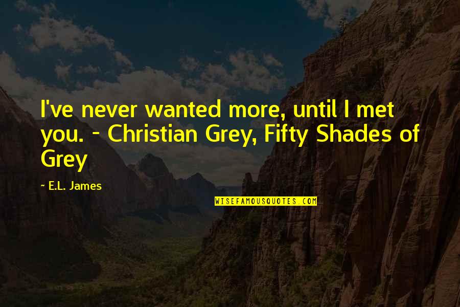 I Never Wanted To Love You Quotes By E.L. James: I've never wanted more, until I met you.