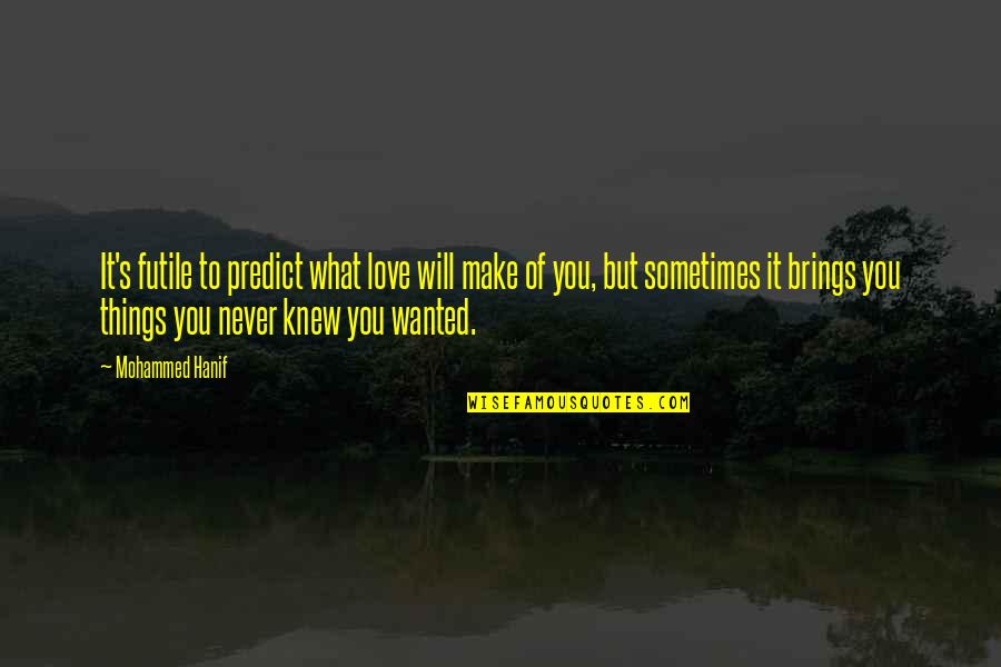 I Never Wanted To Love You Quotes By Mohammed Hanif: It's futile to predict what love will make