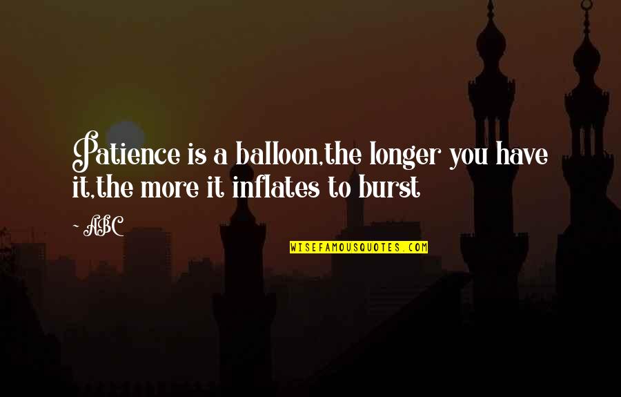 I No Longer Have Patience Quotes By ABC: Patience is a balloon,the longer you have it,the