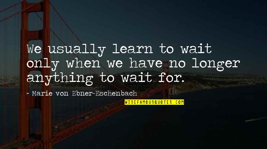 I No Longer Have Patience Quotes By Marie Von Ebner-Eschenbach: We usually learn to wait only when we