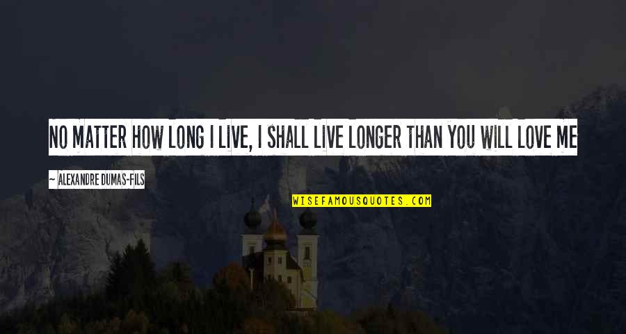 I No Longer Love You Quotes By Alexandre Dumas-fils: No matter how long I live, I shall