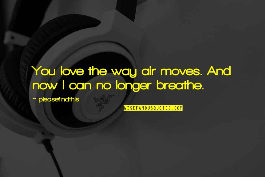 I No Longer Love You Quotes By Pleasefindthis: You love the way air moves. And now