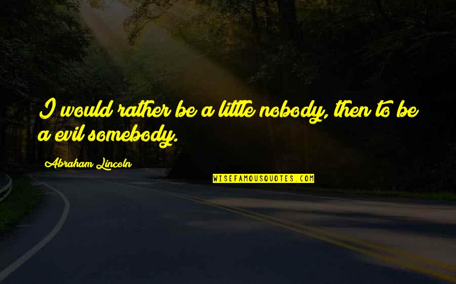 I Nobody Quotes By Abraham Lincoln: I would rather be a little nobody, then