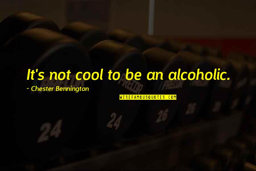 I Not Alcoholic Quotes By Chester Bennington: It's not cool to be an alcoholic.