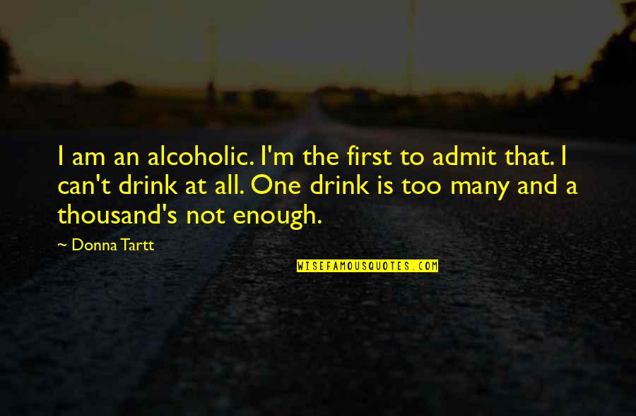 I Not Alcoholic Quotes By Donna Tartt: I am an alcoholic. I'm the first to