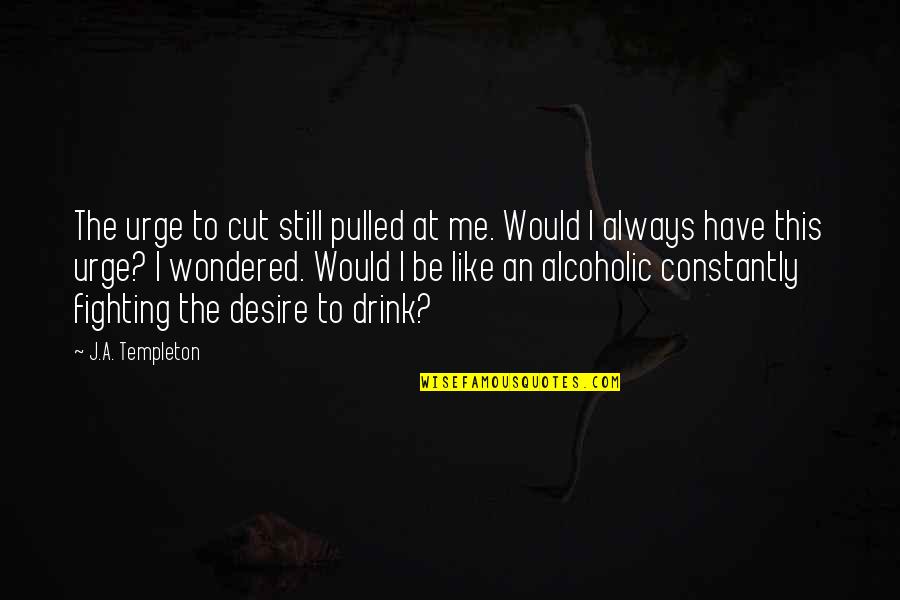 I Not Alcoholic Quotes By J.A. Templeton: The urge to cut still pulled at me.