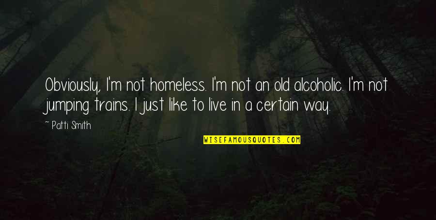 I Not Alcoholic Quotes By Patti Smith: Obviously, I'm not homeless. I'm not an old