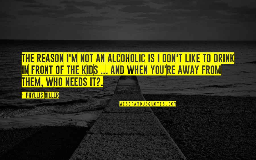 I Not Alcoholic Quotes By Phyllis Diller: The reason I'm not an alcoholic is I