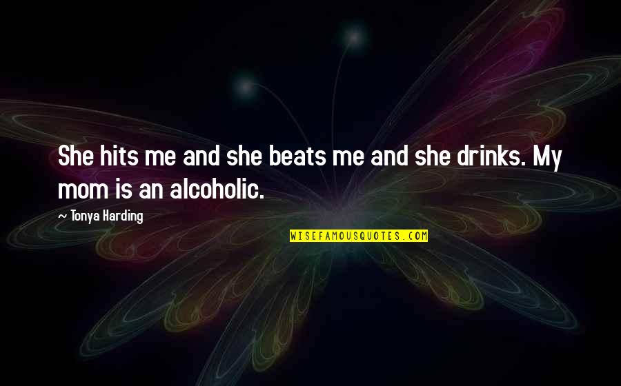 I Not Alcoholic Quotes By Tonya Harding: She hits me and she beats me and