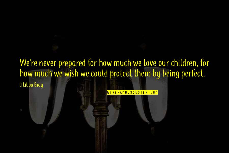 I Not Perfect But I Love You Quotes By Libba Bray: We're never prepared for how much we love