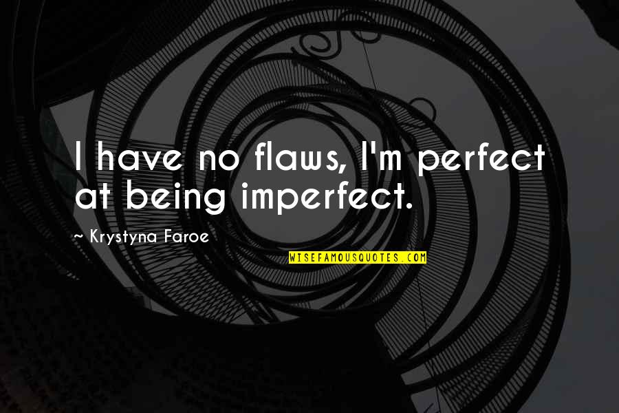 I Not Perfect I Have My Flaws Quotes By Krystyna Faroe: I have no flaws, I'm perfect at being