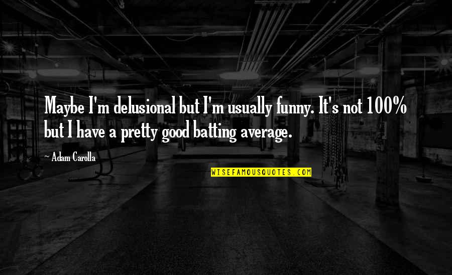 I Not Pretty But Quotes By Adam Carolla: Maybe I'm delusional but I'm usually funny. It's