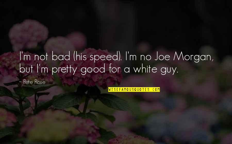 I Not Pretty But Quotes By Pete Rose: I'm not bad (his speed). I'm no Joe