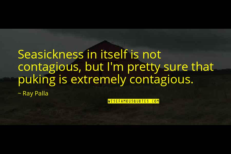 I Not Pretty But Quotes By Ray Palla: Seasickness in itself is not contagious, but I'm