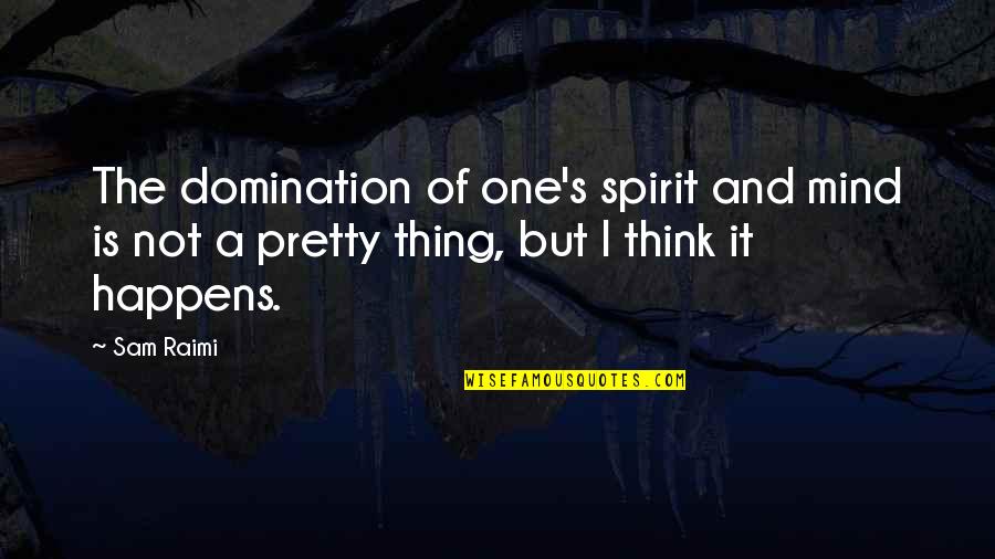 I Not Pretty But Quotes By Sam Raimi: The domination of one's spirit and mind is