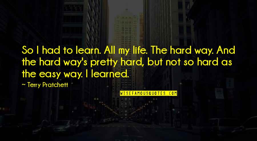 I Not Pretty But Quotes By Terry Pratchett: So I had to learn. All my life.