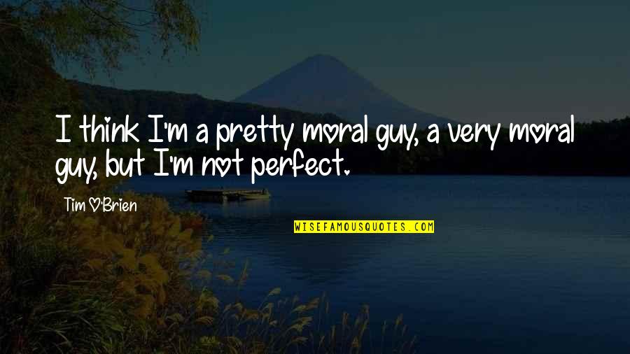 I Not Pretty But Quotes By Tim O'Brien: I think I'm a pretty moral guy, a