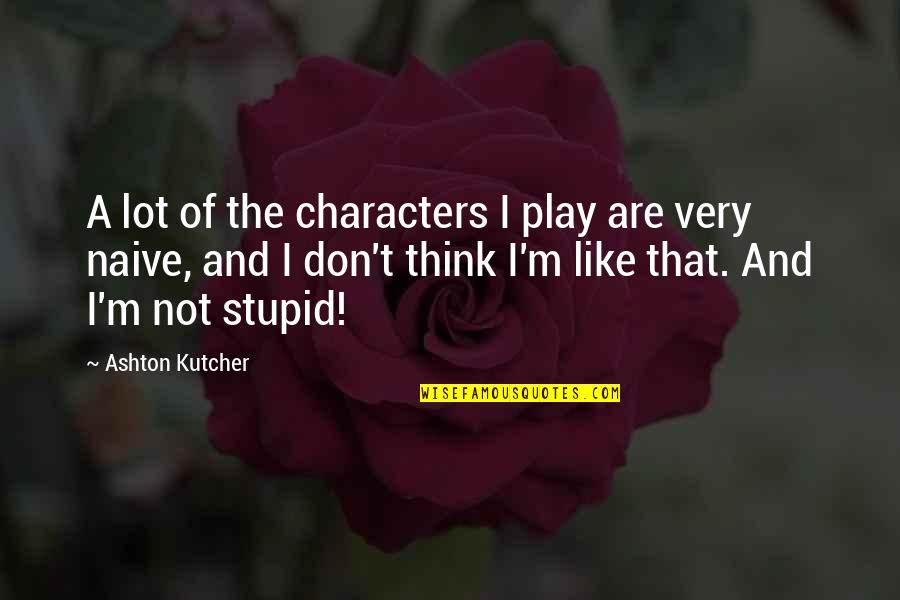 I Not Stupid Quotes By Ashton Kutcher: A lot of the characters I play are