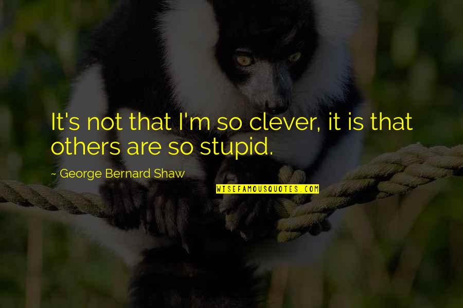 I Not Stupid Quotes By George Bernard Shaw: It's not that I'm so clever, it is