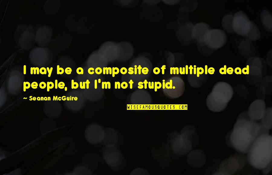 I Not Stupid Quotes By Seanan McGuire: I may be a composite of multiple dead
