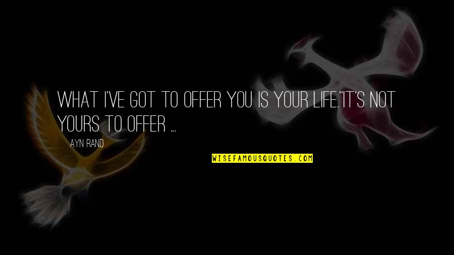 I Not Yours Quotes By Ayn Rand: What I've got to offer you is your